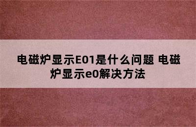 电磁炉显示E01是什么问题 电磁炉显示e0解决方法